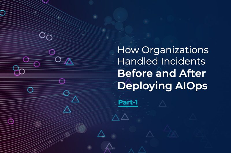 How Organizations Handled Incidents Before and After Deploying AIOps - Part 1